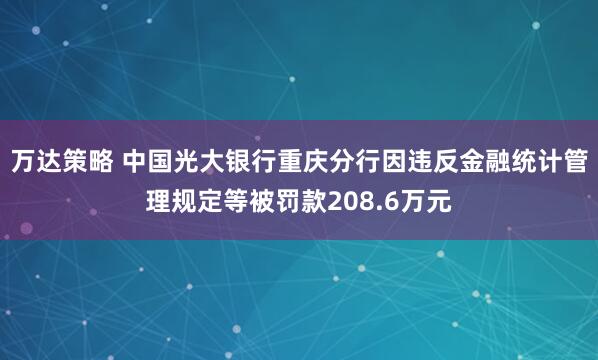万达策略 中国光大银行重庆分行因违反金融统计管理规定等被罚款208.6万元