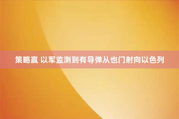策略赢 以军监测到有导弹从也门射向以色列