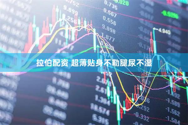 拉伯配资 超薄贴身不勒腿尿不湿